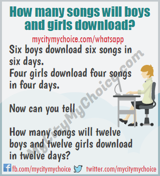 Six boys download six songs in six days. Four girls download four songs in four days. Question : How many songs will twelve boys and twelve girls download in twelve days?