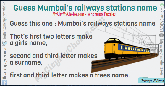 Guess this one : Mumbai’s railways stations name That’s first two letters make a girls name, second and third letter makes a surname, first and third letter makes a trees name.