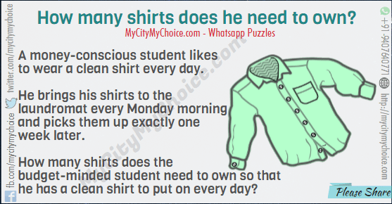 A money-conscious student likes to wear a clean shirt every day. He brings his shirts to the laundromat every Monday morning and picks them up exactly one week later. How many shirts does the budget-minded student need to own so that he has a clean shirt to put on every day?