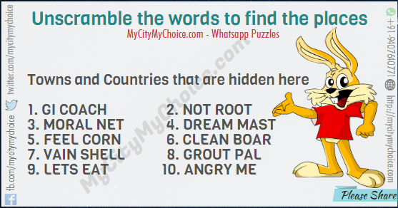 Unscramble the words to find the places(Towns and Countries) that are hidden there. 1. GI COACH 2. NOT ROOT 3. MORAL NET 4. DREAM MAST 5. FEEL CORN 6. CLEAN BOAR 7. VAIN SHELL 8. GROUT PAL 9. LETS EAT 10. ANGRY ME