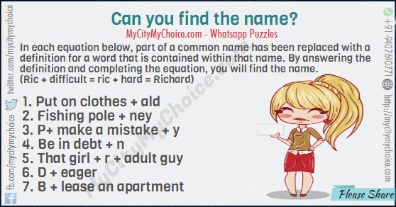 In each equation below, part of a common name has been replaced with a definition for a word that is contained within that name. By answering the definition and completing the equation, you will find the name. (Ric + difficult = ric + hard = Richard) Put on clothes + ald Fishing pole + ney P+ make a mistake + y Be in debt + n That girl + r + adult guy D + eager B + lease an apartment