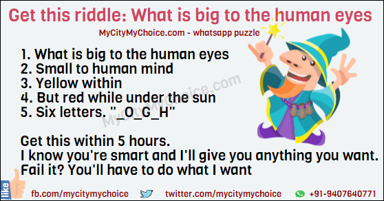Get this riddle : What is big to the human eyes? Get this riddle : 1. What is big to the human eyes 2. Small to human mind 3. Yellow within 4. But red while under the sun 5. Six letters. "_o_g_h" Get this within 5 hours, I know you're smart, and I'll give you anything you want. Fail it? You'll have to do what I want. 
