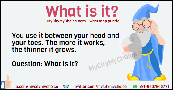 You use it between your head and your toes, The more it works, the thinner it grows. Question: What is it?