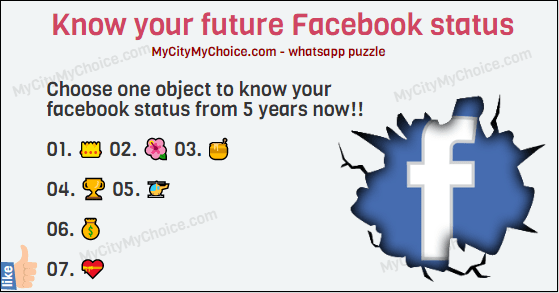 Know your future Facebook status Choose one object to know your facebook status from 5 years now!! 👑 🌺 🍯 🏆 🚁 💰 💝