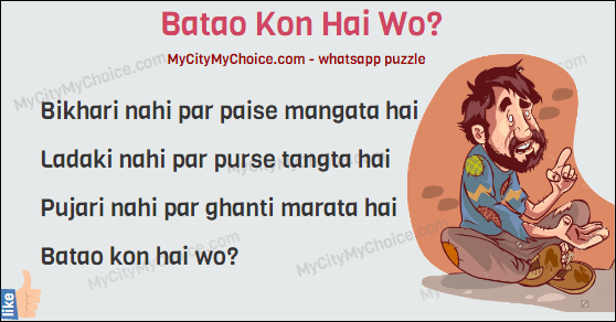 Bikhari nahi par paise mangata hai  Ladaki nahi par purse tangta hai  Pujari nahi par ghanti marata hai  Batao kon hai wo?