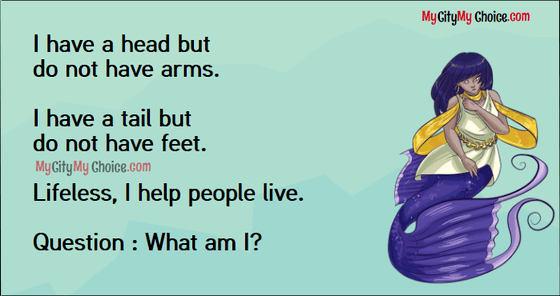 I have a head but  do not have arms.  I have a tail but  do not have feet.  Lifeless, I help people live.  Question : What am I?