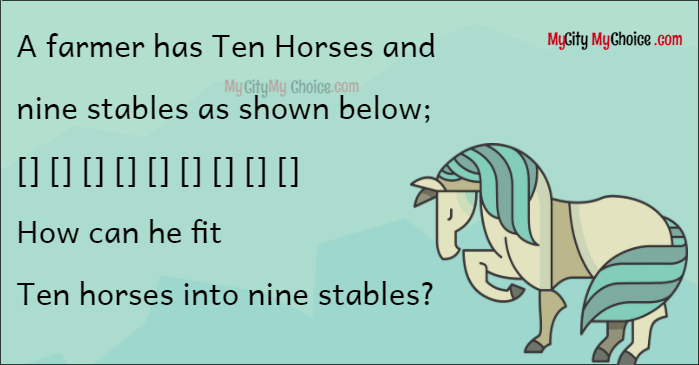 A farmer has Ten Horses and nine stables as shown below; [] [] [] [] [] [] [] [] [] How can he fit Ten horses into nine stables?
